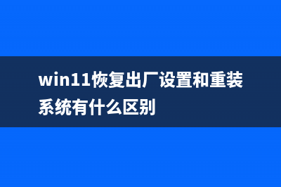 win11恢复出厂设置介绍 (win11恢复出厂设置和重装系统有什么区别)