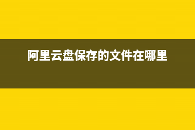 阿里云盘下载的东西位置介绍 (阿里云盘保存的文件在哪里)