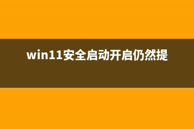 win11安全启动开启方法 (win11安全启动开启仍然提示)