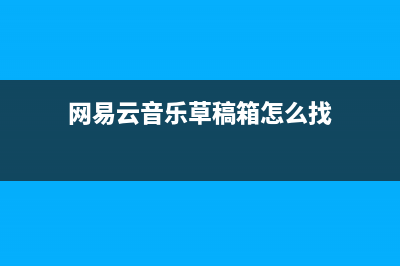 网易云音乐草稿箱在哪详细介绍 (网易云音乐草稿箱怎么找)