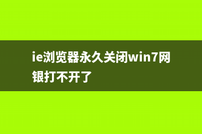 ie浏览器永久关闭还能用吗详细介绍 (ie浏览器永久关闭win7网银打不开了)