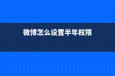 微博怎么设置半年可见详情介绍 (微博怎么设置半年权限)