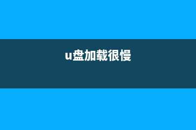 U盘加载慢该如何处理？ (u盘加载很慢)