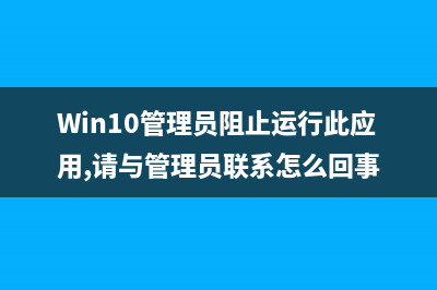 WIN10管理员阻止运行程序如何维修 (Win10管理员阻止运行此应用,请与管理员联系怎么回事)