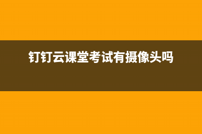 钉钉云课堂考试能切屏吗详细介绍 (钉钉云课堂考试有摄像头吗)