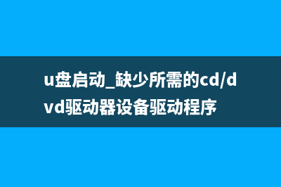 U盘装机时缺少CD/DVD驱动程序如何维修？ (u盘启动 缺少所需的cd/dvd驱动器设备驱动程序)