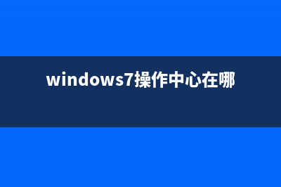 Win7操作中心打不开如何维修？Win7操作中心打不开的怎么修理 (windows7操作中心在哪里)