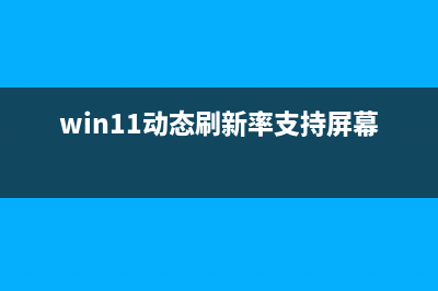 Win11动态刷新率不起作用，如何维修？ (win11动态刷新率支持屏幕)