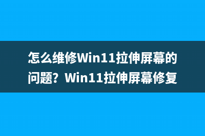 怎么维修Win11拉伸屏幕的问题？Win11拉伸屏幕修复方法 