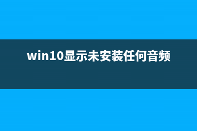 Win10显示未安装任何音频输出设备如何维修？ (win10显示未安装任何音频设备)