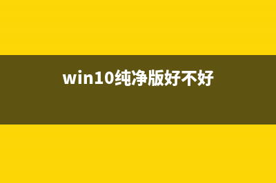 Win10纯净版的缺点是什么？Win10纯净版优缺点介绍 (win10纯净版好不好)