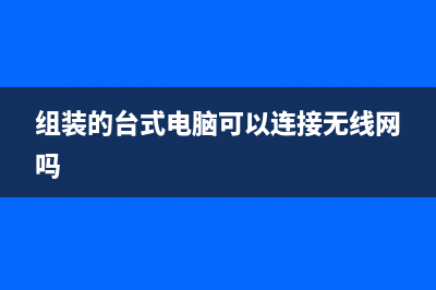 组装的台式电脑怎么重装Win10系统？ (组装的台式电脑可以连接无线网吗)