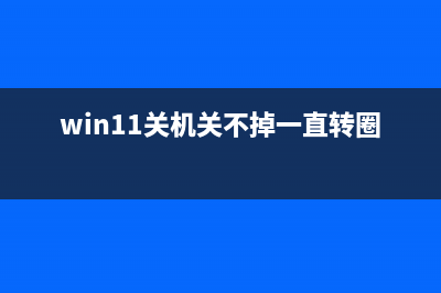 Win11关机关不掉如何维修 Win11关机关不掉的怎么修理 (win11关机关不掉一直转圈)