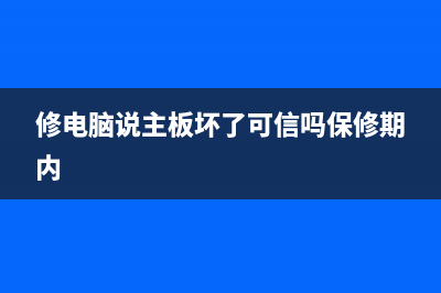 修电脑说主板坏了可信吗 (修电脑说主板坏了可信吗保修期内)