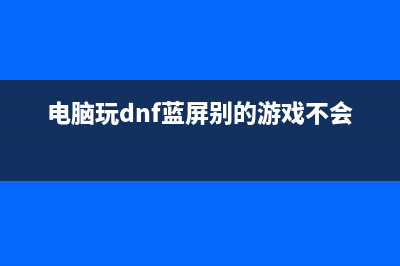 电脑玩dnf蓝屏如何维修 (电脑玩dnf蓝屏别的游戏不会)