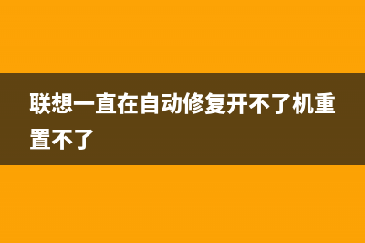 联想一直在自动修复开不了机如何维修 (联想一直在自动修复开不了机重置不了)