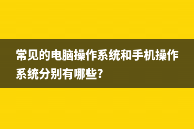 常见的电脑操作系统有哪些 (常见的电脑操作系统和手机操作系统分别有哪些?)