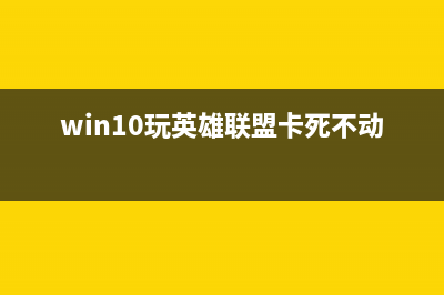 Win10玩英雄联盟蓝屏如何维修？Win10玩英雄联盟蓝屏的怎么修理 (win10玩英雄联盟卡死不动)