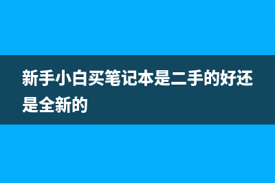 新手小白买笔记本电脑注意事项 (新手小白买笔记本是二手的好还是全新的)