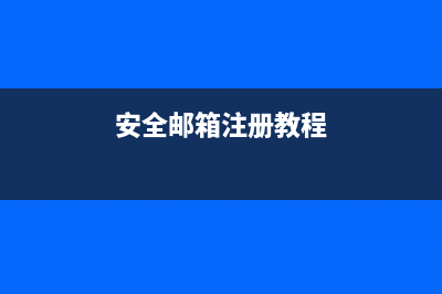 邮箱注册教程 (安全邮箱注册教程)