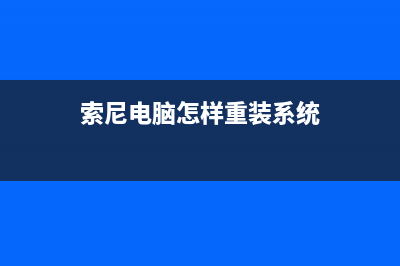 sony电脑重装系统的方法步骤 (索尼电脑怎样重装系统)