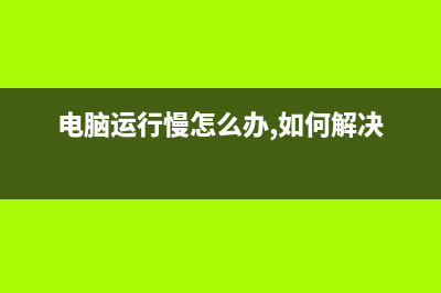 电脑运行的慢怎么维修问题 (电脑运行慢怎么办,如何解决)