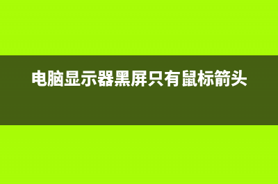 电脑显示器黑屏解决办法介绍【详解】 (电脑显示器黑屏只有鼠标箭头)