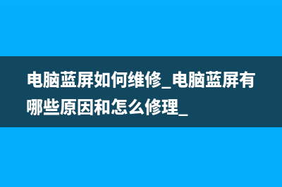 电脑蓝屏如何维修 电脑蓝屏有哪些原因和怎么修理 