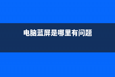 电脑蓝屏是哪里出了问题？不一定要非要重装系统，你不要搞错了！ (电脑蓝屏是哪里有问题)