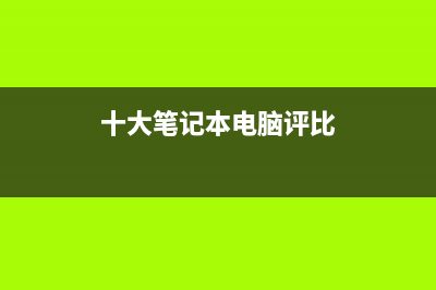 十大笔记本电脑排行 (十大笔记本电脑评比)