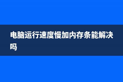 电脑运行速度慢原因是什么 (电脑运行速度慢加内存条能解决吗)