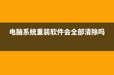 电脑系统重装软件有哪些 (电脑系统重装软件会全部清除吗)