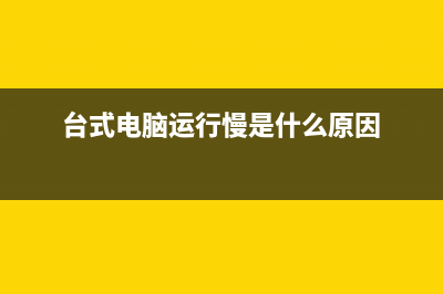 台式电脑运行慢如何维修 (台式电脑运行慢是什么原因)