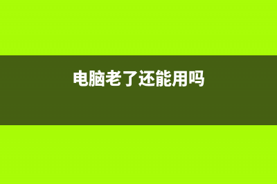 简述电脑老了运行慢如何维修 (电脑老了还能用吗)