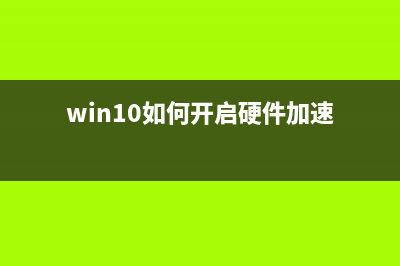 Win10如何开启硬件加速功能？Win10开启硬件加速的方法 (win10如何开启硬件加速)