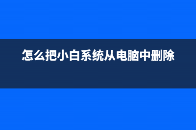 如何把小白系统删除 (怎么把小白系统从电脑中删除)