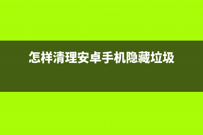 怎样清理安卓手机的深度垃圾（安卓手机正确清理垃圾方法） (怎样清理安卓手机隐藏垃圾)