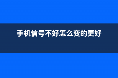 手机信号不好怎么整（解决手机信号差的方法） (手机信号不好怎么变的更好)