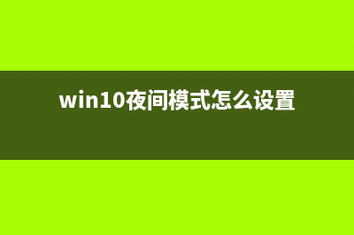 Win10怎么开启夜间模式？Win10开启夜间模式的方法 (win10夜间模式怎么设置)