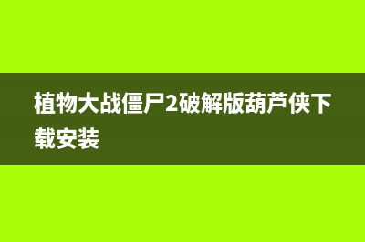 葫芦侠下载安装破解版 (植物大战僵尸2破解版葫芦侠下载安装)