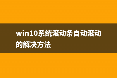 win10系统滚动条出现自动滚动如何维修？修复win10系统滚动条自动滚动的教程 (win10系统滚动条自动滚动的解决方法)