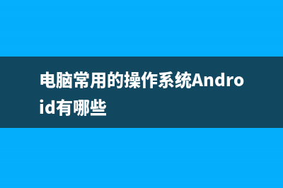 电脑常用的操作系统 (电脑常用的操作系统Android有哪些)