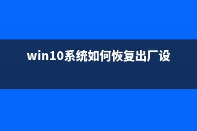 Win10系统如何恢复出厂设置？Win10恢复出厂设置的方法 (win10系统如何恢复出厂设置)