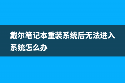 戴尔笔记本重装系统的步骤是什么 (戴尔笔记本重装系统后无法进入系统怎么办)