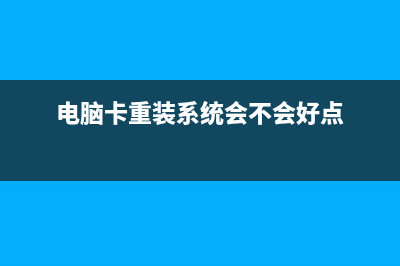 电脑卡重装系统如何维修 (电脑卡重装系统会不会好点)