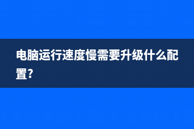 电脑运行速度慢的原因是什么 (电脑运行速度慢需要升级什么配置?)