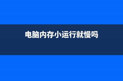 电脑内存小运行就慢吗为什么 (电脑内存小运行就慢吗)