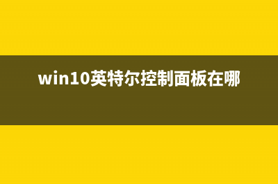 Win10英特尔面板打不开如何维修？Win10英特尔面板打不开的怎么修理 (win10英特尔控制面板在哪里)