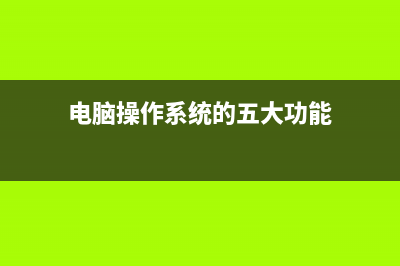 电脑操作系统的作用 (电脑操作系统的五大功能)