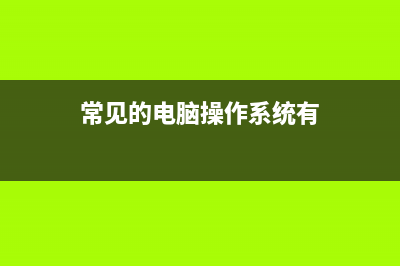 电脑操作系统有哪些 (常见的电脑操作系统有)